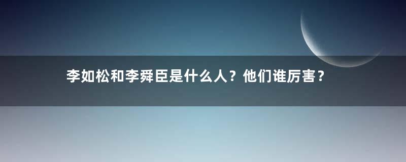 李如松和李舜臣是什么人？他们谁厉害？