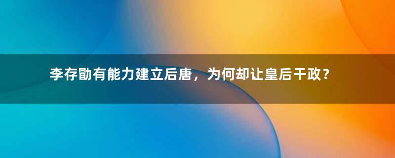 李存勖有能力建立后唐，为何却让皇后干政？