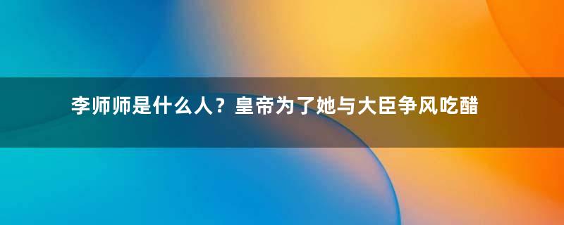 李师师是什么人？皇帝为了她与大臣争风吃醋