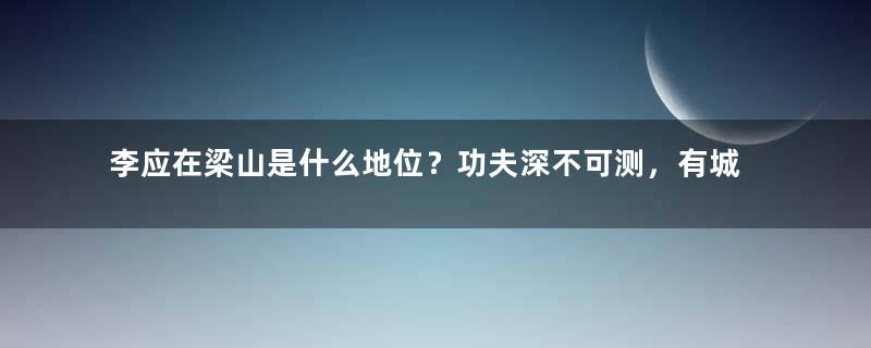 李应在梁山是什么地位？功夫深不可测，有城府善于隐藏