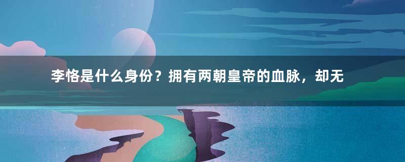 李恪是什么身份？拥有两朝皇帝的血脉，却无缘皇位