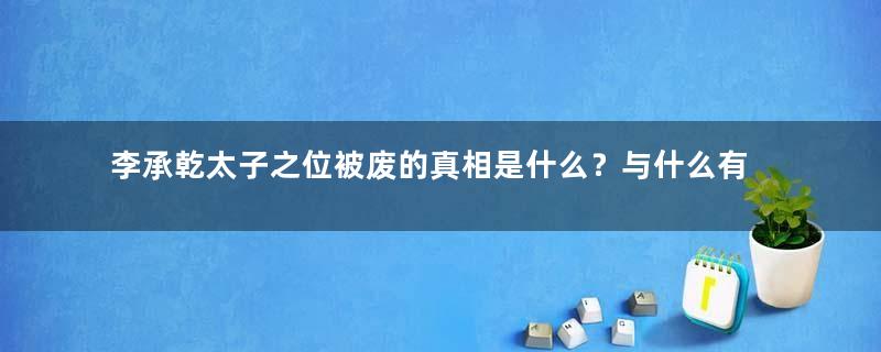 李承乾太子之位被废的真相是什么？与什么有关