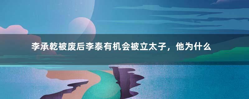 李承乾被废后李泰有机会被立太子，他为什么错过了？