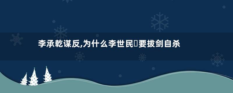 李承乾谋反,为什么李世民​要拔剑自杀