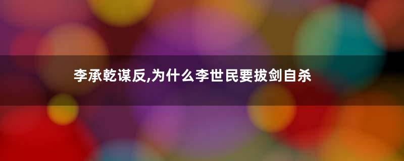 李承乾谋反,为什么李世民要拔剑自杀
