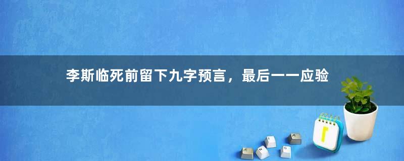 李斯临死前留下九字预言，最后一一应验