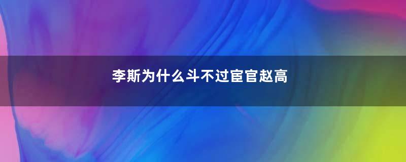 李斯为什么斗不过宦官赵高