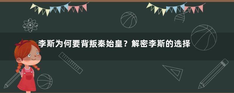 李斯为何要背叛秦始皇？解密李斯的选择