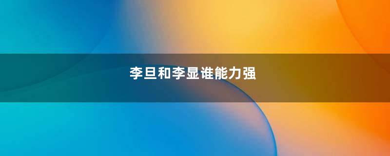 李旦和李显谁能力强