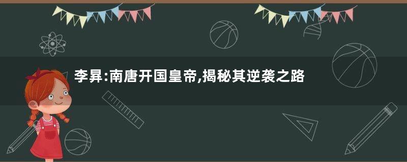 李昪:南唐开国皇帝,揭秘其逆袭之路