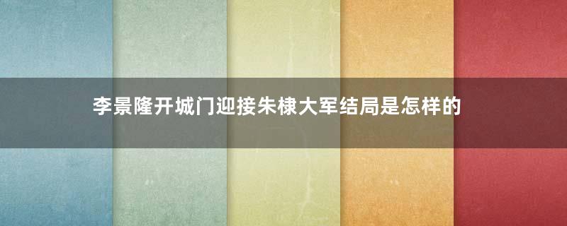 李景隆开城门迎接朱棣大军结局是怎样的