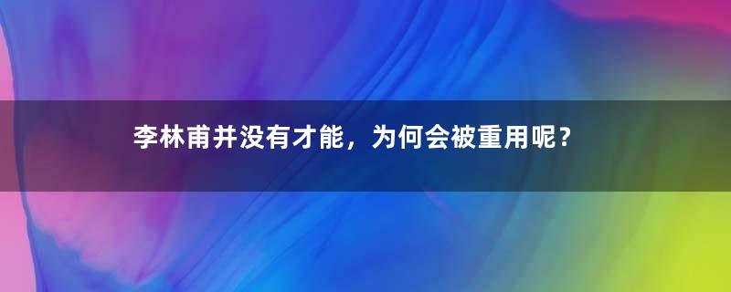 李林甫并没有才能，为何会被重用呢？