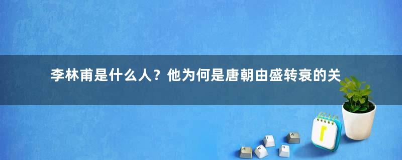 李林甫是什么人？他为何是唐朝由盛转衰的关键人物之一？