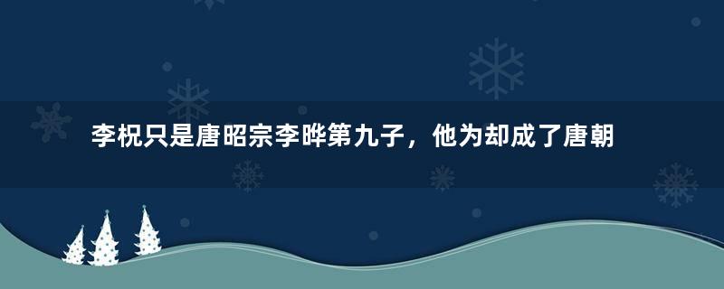 李柷只是唐昭宗李晔第九子，他为却成了唐朝最后一位皇帝？