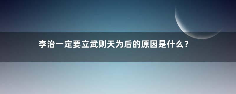 李治一定要立武则天为后的原因是什么？