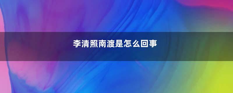 李清照南渡是怎么回事