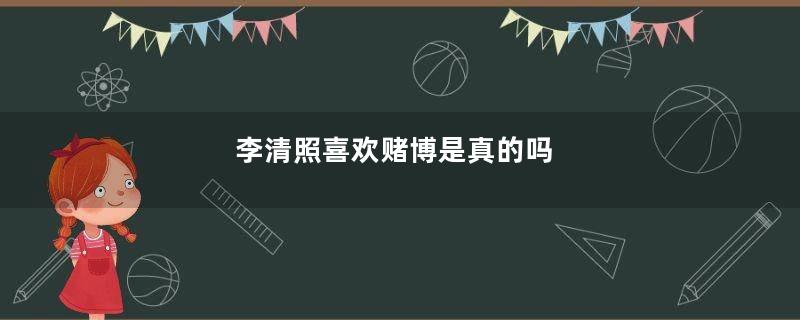 李清照喜欢赌博是真的吗