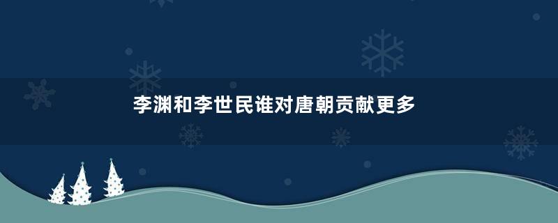 李渊和李世民谁对唐朝贡献更多