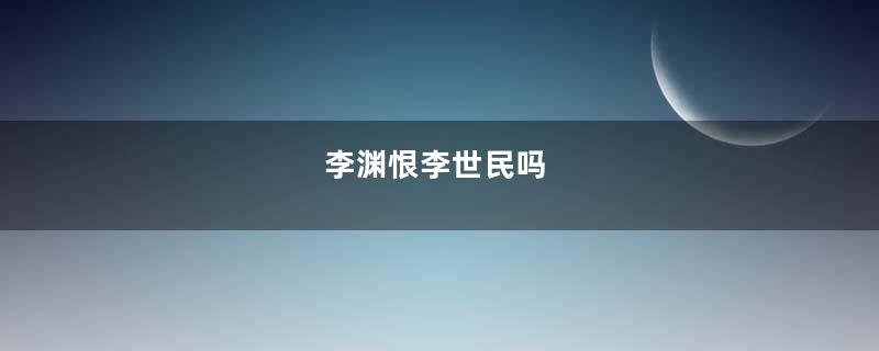 李渊恨李世民吗