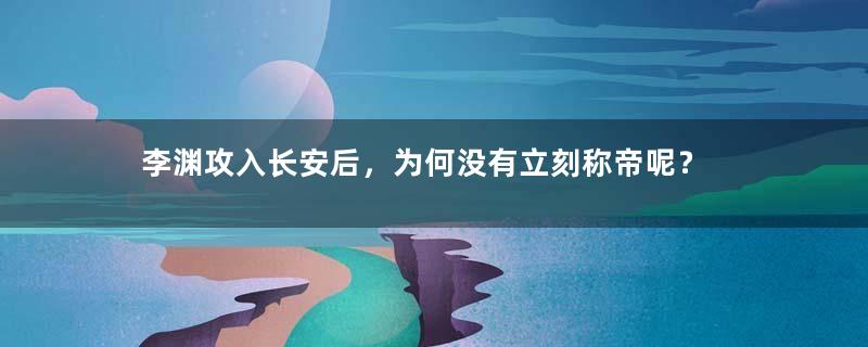 李渊攻入长安后，为何没有立刻称帝呢？