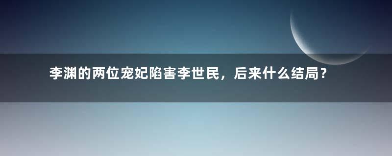 李渊的两位宠妃陷害李世民，后来什么结局？