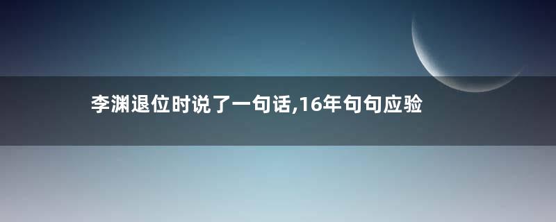 李渊退位时说了一句话,16年句句应验