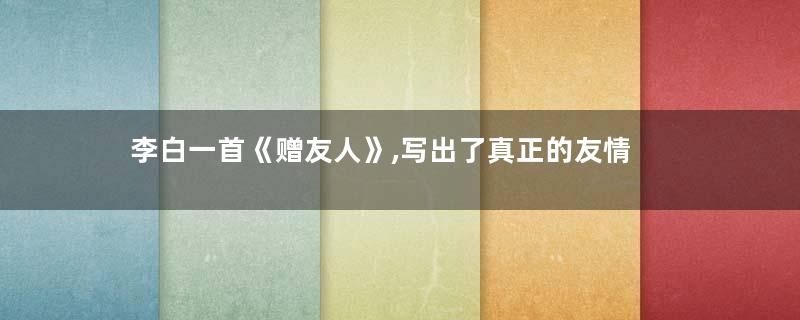 李白一首《赠友人》,写出了真正的友情