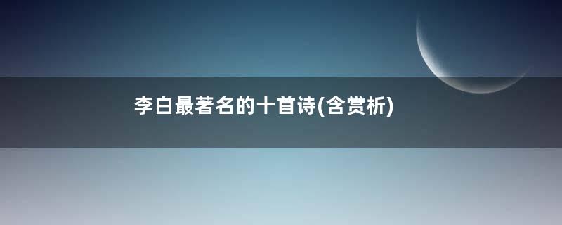 李白最著名的十首诗(含赏析)