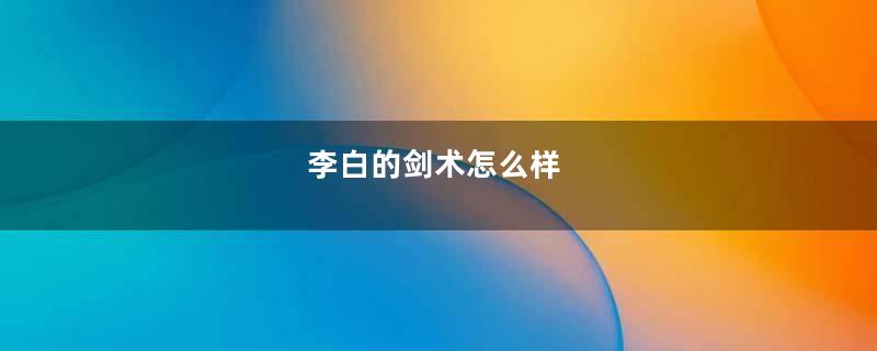 李白的剑术怎么样