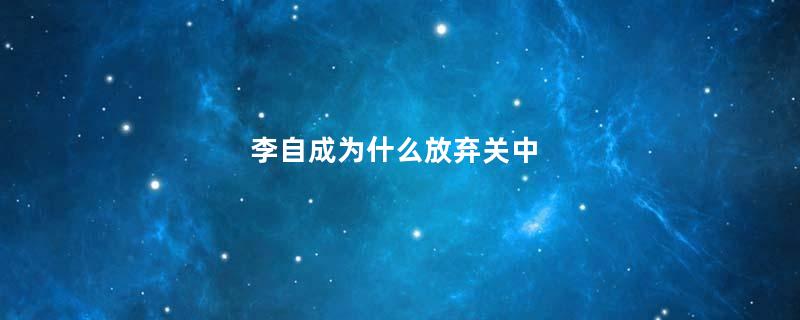 李自成为什么放弃关中