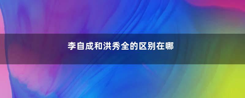 李自成和洪秀全的区别在哪