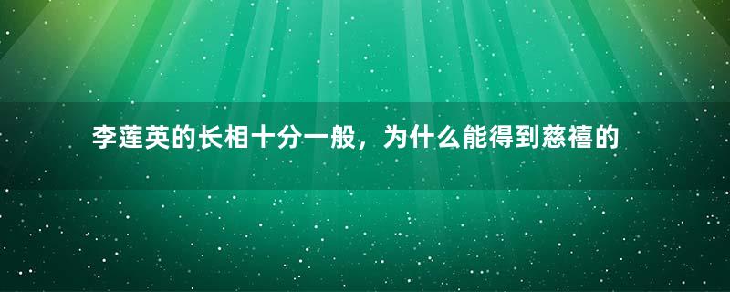 李莲英的长相十分一般，为什么能得到慈禧的信任？