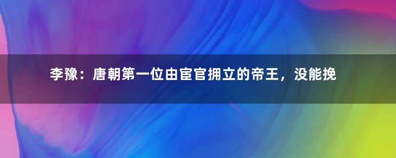 李豫：唐朝第一位由宦官拥立的帝王，没能挽回大唐盛世