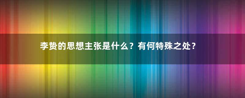 李贽的思想主张是什么？有何特殊之处？