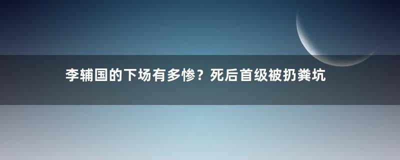 李辅国的下场有多惨？死后首级被扔粪坑