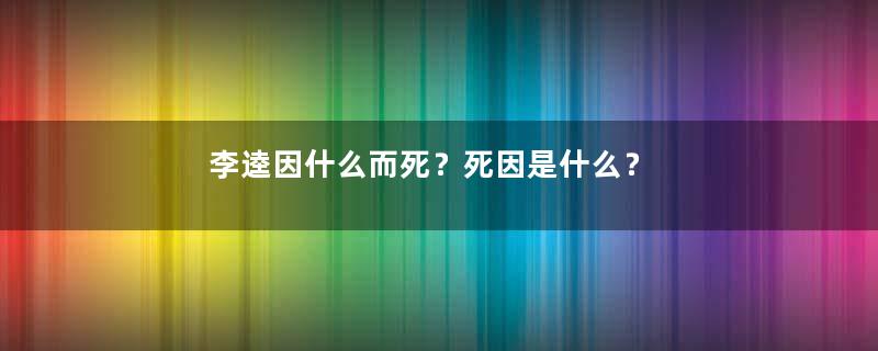 李逵因什么而死？死因是什么？