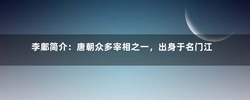 李鄘简介：唐朝众多宰相之一，出身于名门江夏李氏