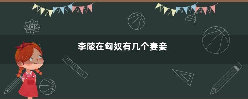 李陵在匈奴有几个妻妾