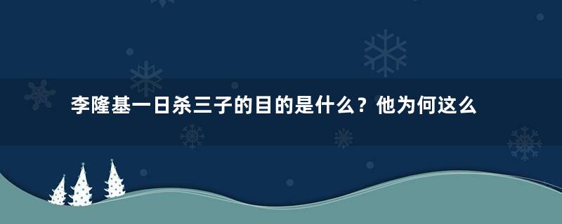 李隆基一日杀三子的目的是什么？他为何这么做？