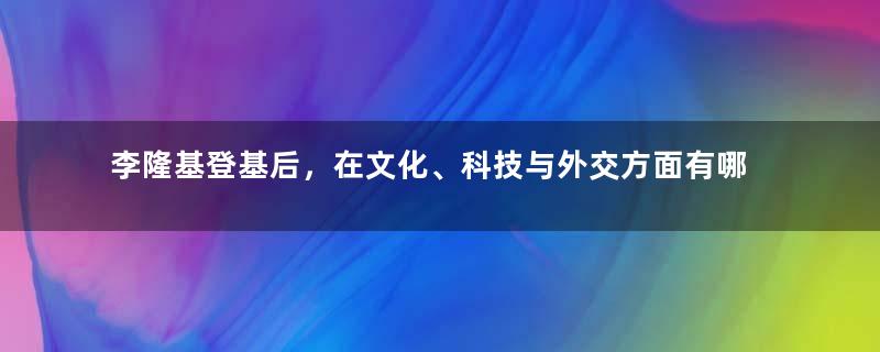 李隆基登基后，在文化、科技与外交方面有哪些成就与举措？