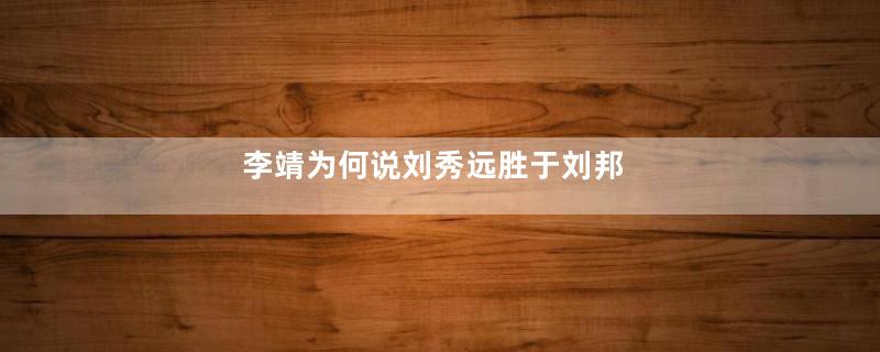 李靖为何说刘秀远胜于刘邦