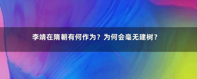 李靖在隋朝有何作为？为何会毫无建树？