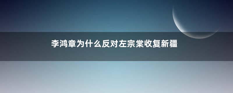 李鸿章为什么反对左宗棠收复新疆