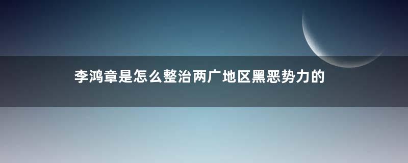 李鸿章是怎么整治两广地区黑恶势力的