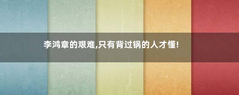 李鸿章的艰难,只有背过锅的人才懂!
