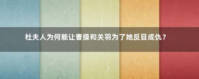 杜夫人为何能让曹操和关羽为了她反目成仇？