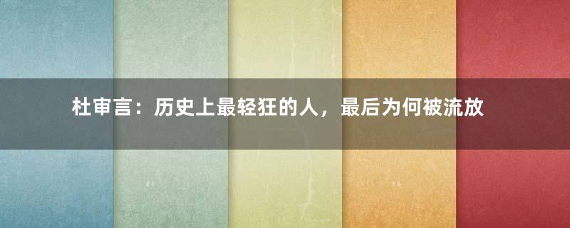 杜审言：历史上最轻狂的人，最后为何被流放？