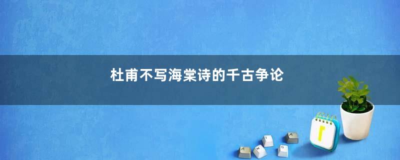 杜甫不写海棠诗的千古争论