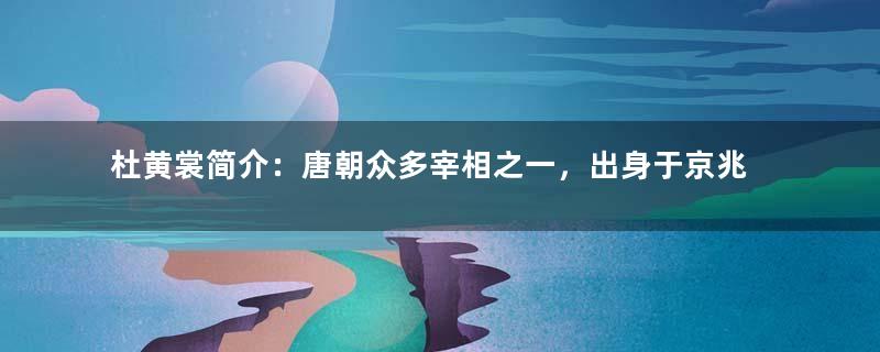 杜黄裳简介：唐朝众多宰相之一，出身于京兆杜氏一房