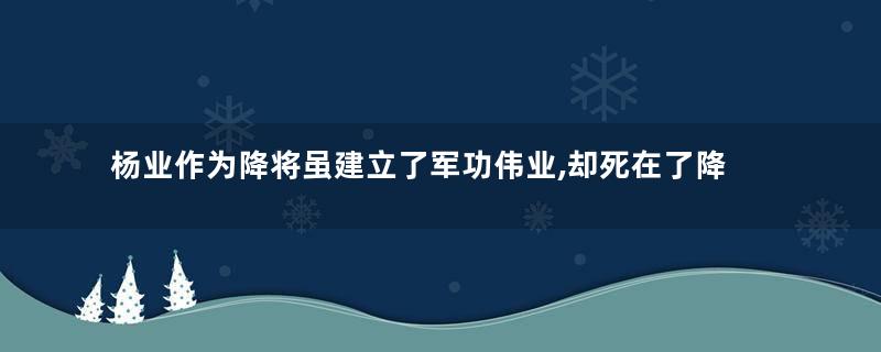 杨业作为降将虽建立了军功伟业,却死在了降将名号上
